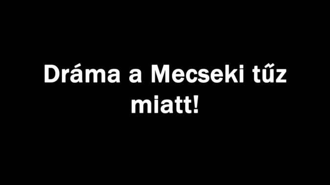 Dráma a Mecseki tűz miatt!