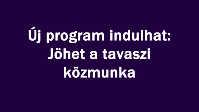 Új program indulhat: Jöhet a tavaszi közmunka