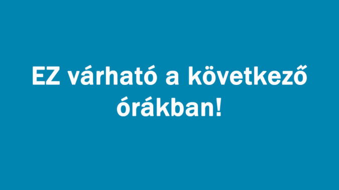 EZ várható a következő órákban!