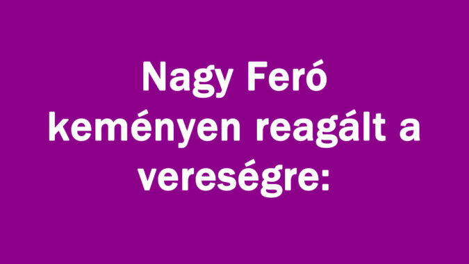 Nagy Feró keményen reagált a vereségre: