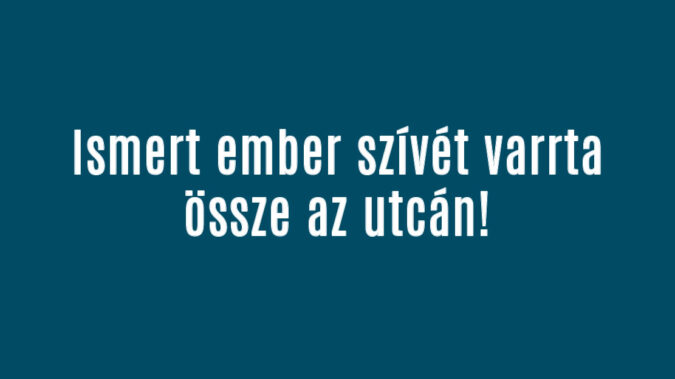 Ismert ember szívét varrta össze az utcán!