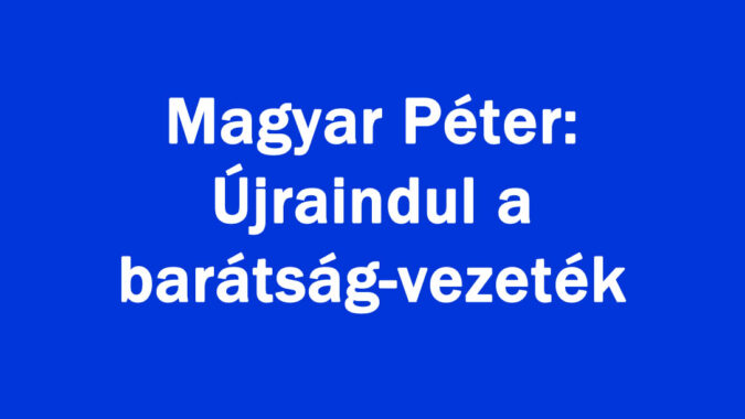 Magyar Péter: Újraindul a barátság-vezeték