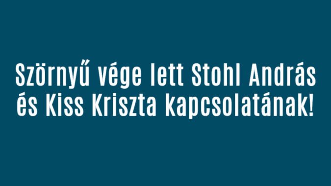 Szörnyű vége lett Stohl András és Kiss Kriszta kapcsolatának!