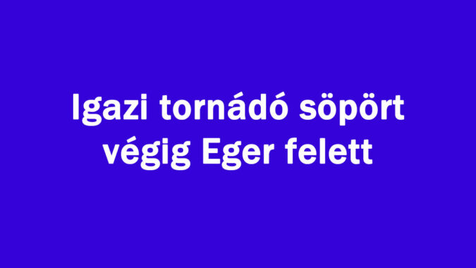 Igazi tornádó söpört végig Eger felett