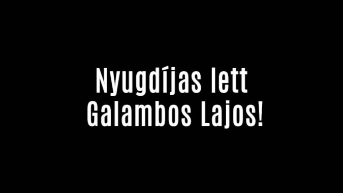 Nyugdíjas lett Galambos Lajcsi!