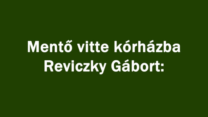 Mentő vitte kórházba Reviczky Gábort: