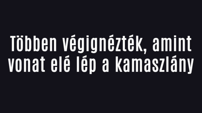 Többen végignézték, amint vonat elé lép a kamaszlány