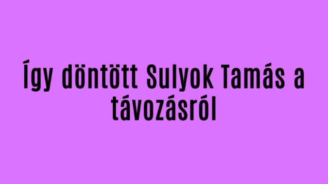 Így döntött Sulyok Tamás a távozásról