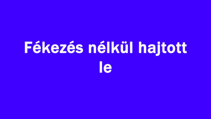 Fékezés nélkül hajtott le