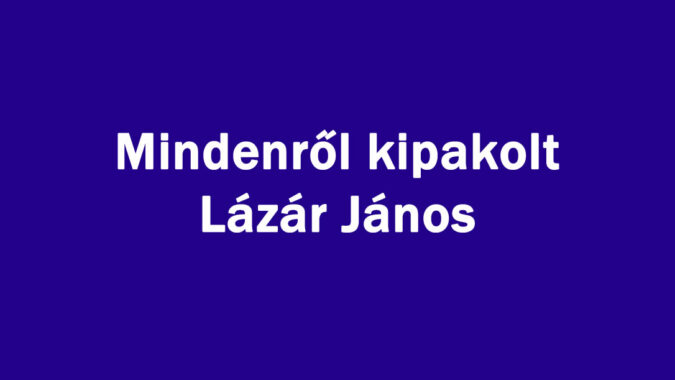 Mindenről kipakolt Lázár János