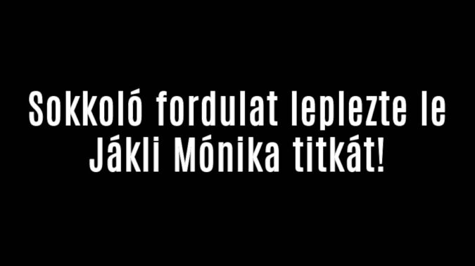 Sokkoló fordulat leplezte le Jákli Mónika titkát!